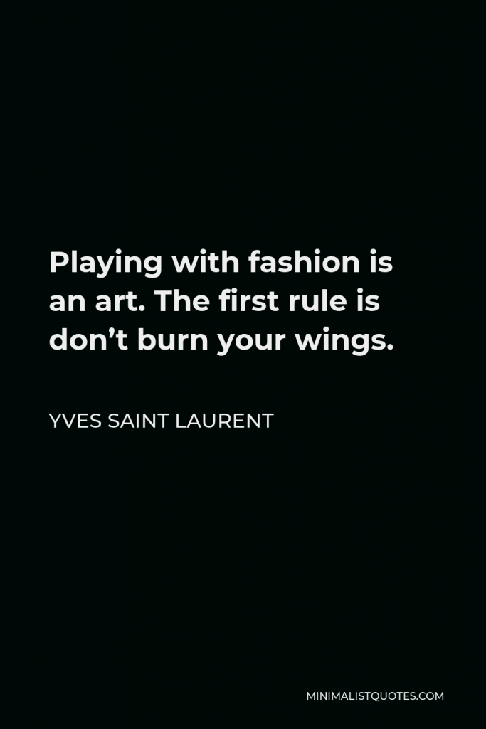 Yves Saint Laurent Quote - Playing with fashion is an art. The first rule is don’t burn your wings.