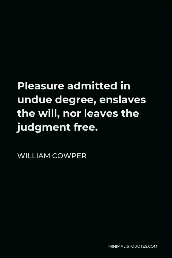 William Cowper Quote - Pleasure admitted in undue degree, enslaves the will, nor leaves the judgment free.