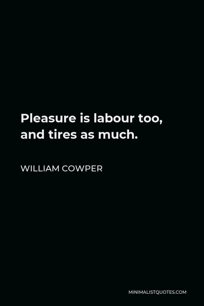 William Cowper Quote - Pleasure is labour too, and tires as much.