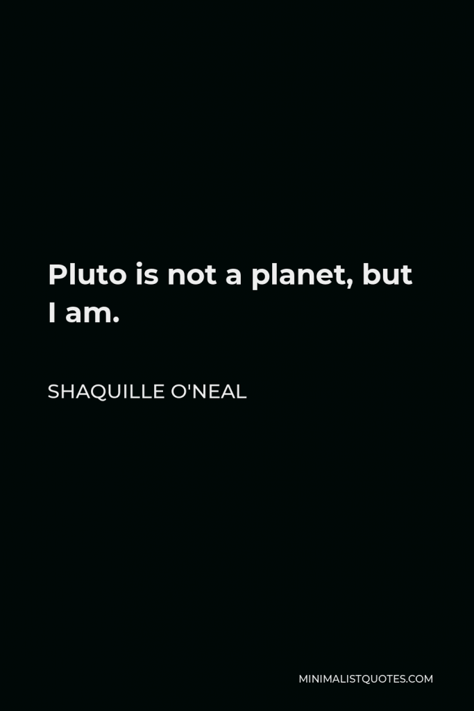 Shaquille O'Neal Quote - Pluto is not a planet, but I am.