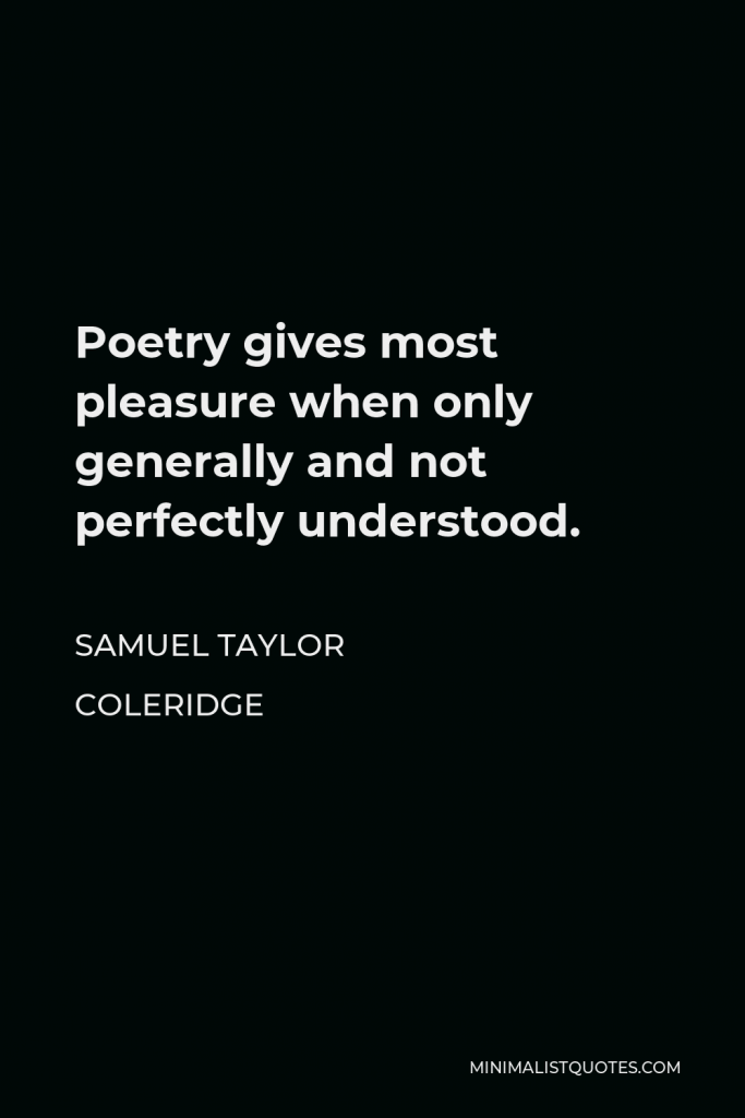 Samuel Taylor Coleridge Quote - Poetry gives most pleasure when only generally and not perfectly understood.
