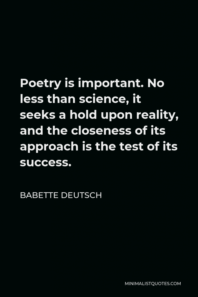 Babette Deutsch Quote - Poetry is important. No less than science, it seeks a hold upon reality, and the closeness of its approach is the test of its success.