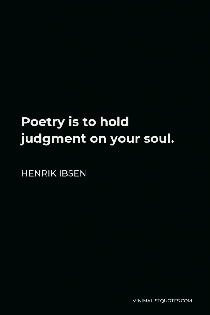 Henrik Ibsen Quote - Poetry is to hold judgment on your soul.