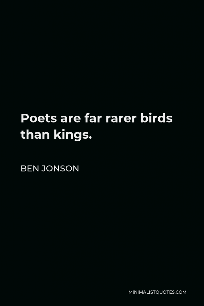 Ben Jonson Quote - Poets are far rarer birds than kings.