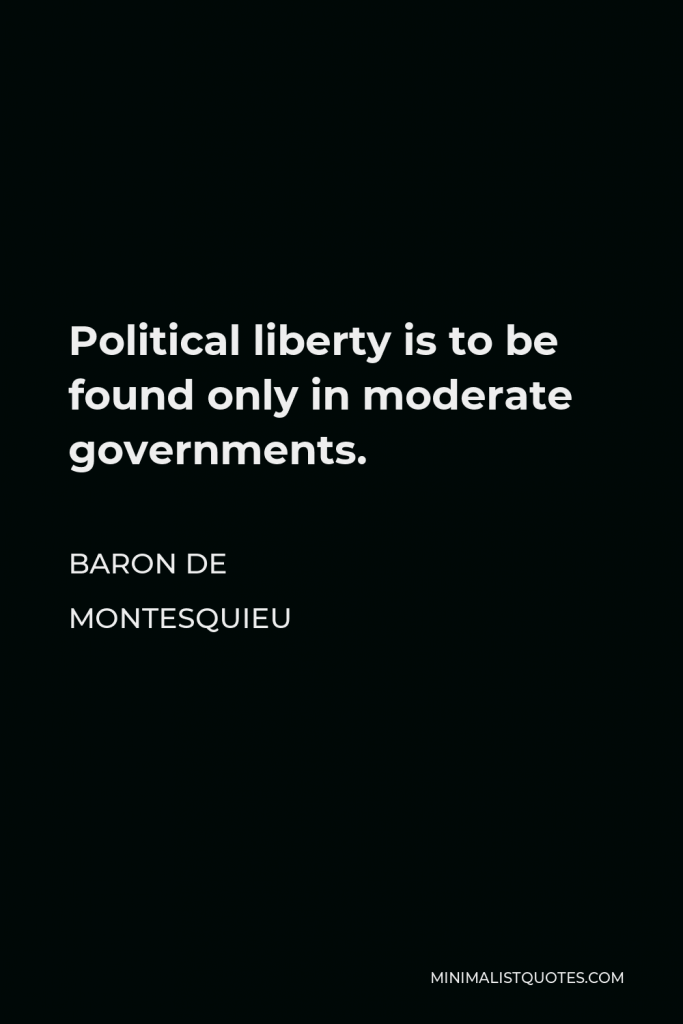 Baron de Montesquieu Quote - Political liberty is to be found only in moderate governments.