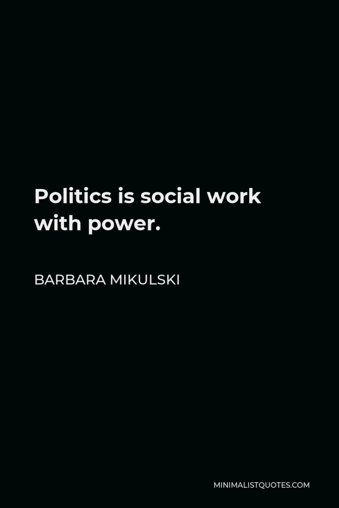Barbara Mikulski Quote - Politics is social work with power.