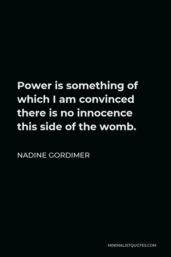 Nadine Gordimer Quote - Power is something of which I am convinced there is no innocence this side of the womb.