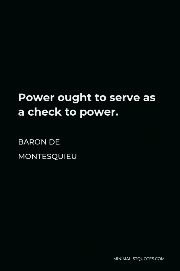 Baron de Montesquieu Quote - Power ought to serve as a check to power.