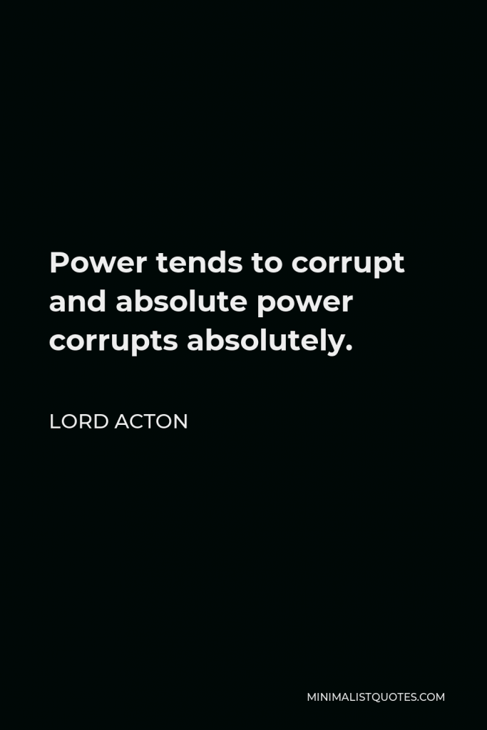 Lord Acton Quote - Power tends to corrupt, and absolute power corrupts absolutely.