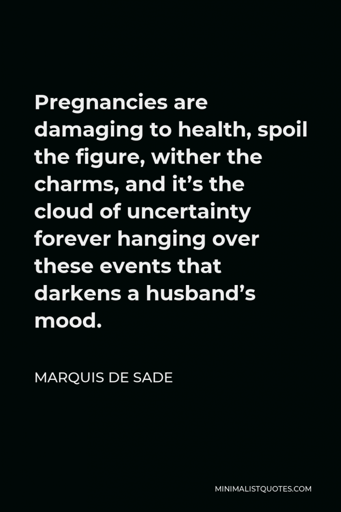 Marquis de Sade Quote - Pregnancies are damaging to health, spoil the figure, wither the charms, and it’s the cloud of uncertainty forever hanging over these events that darkens a husband’s mood.
