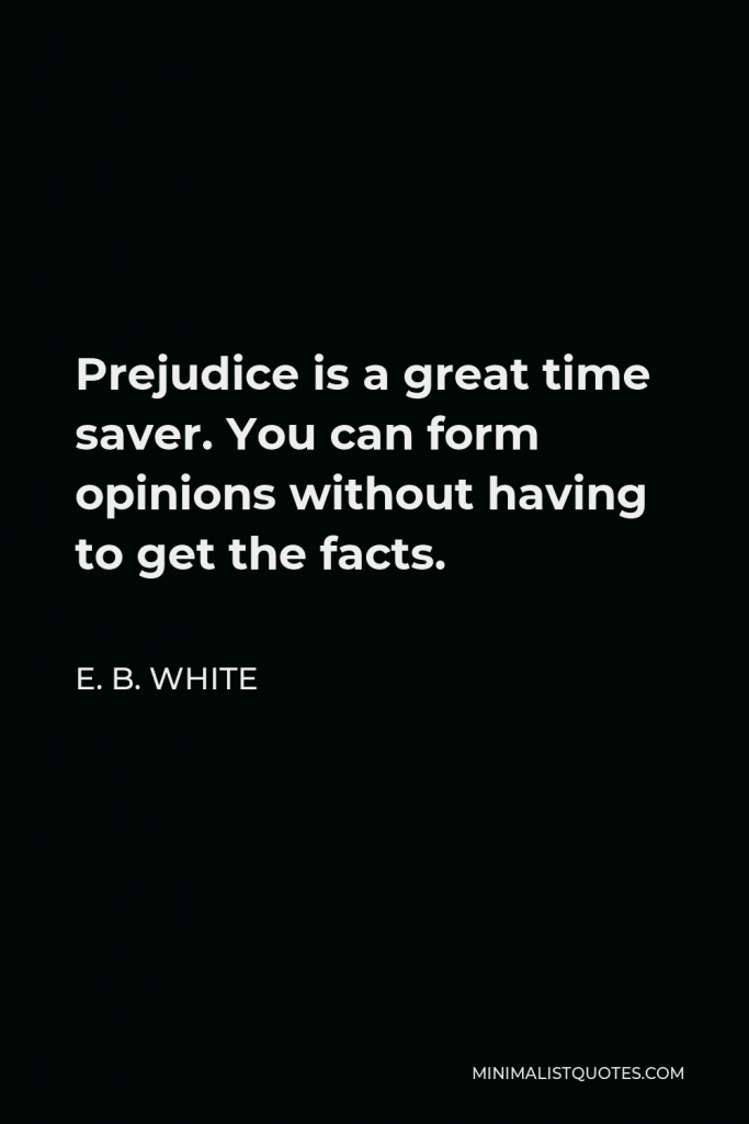 E. B. White Quote - Prejudice is a great time saver. You can form opinions without having to get the facts.