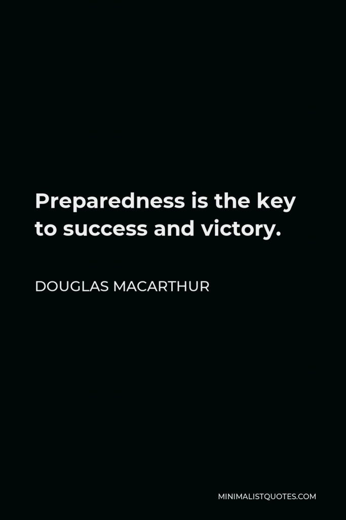 Douglas MacArthur Quote - Preparedness is the key to success and victory.
