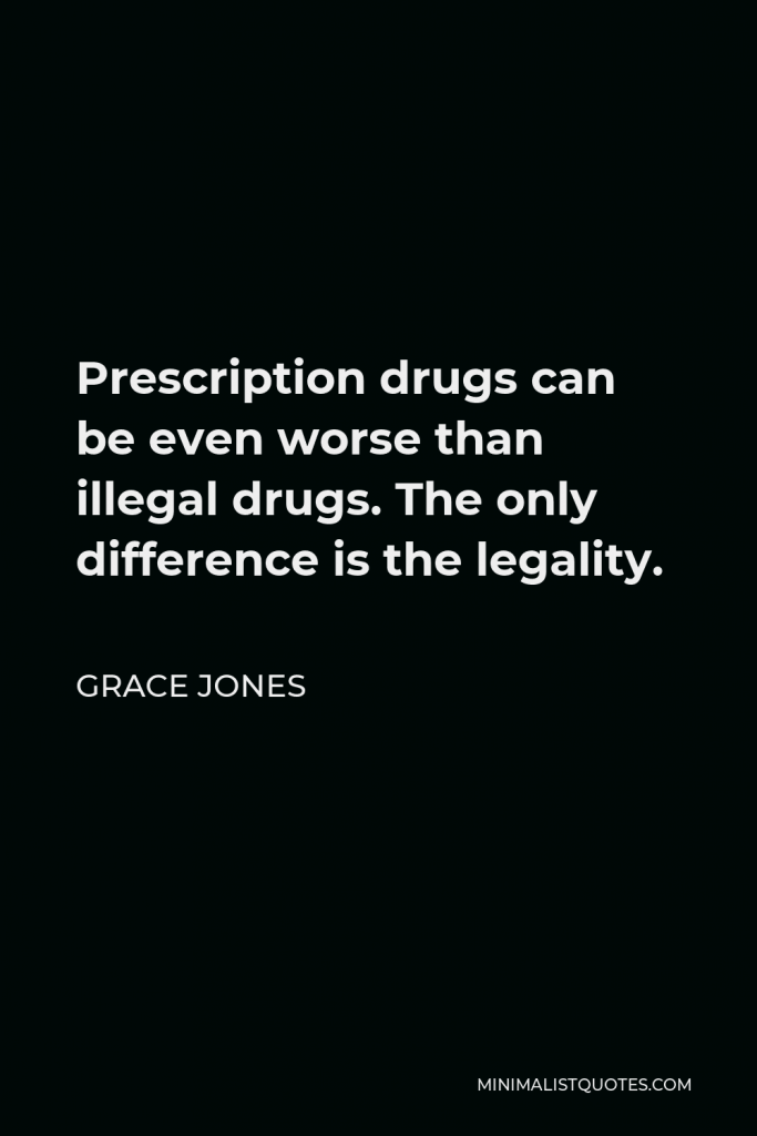 Grace Jones Quote - Prescription drugs can be even worse than illegal drugs. The only difference is the legality.