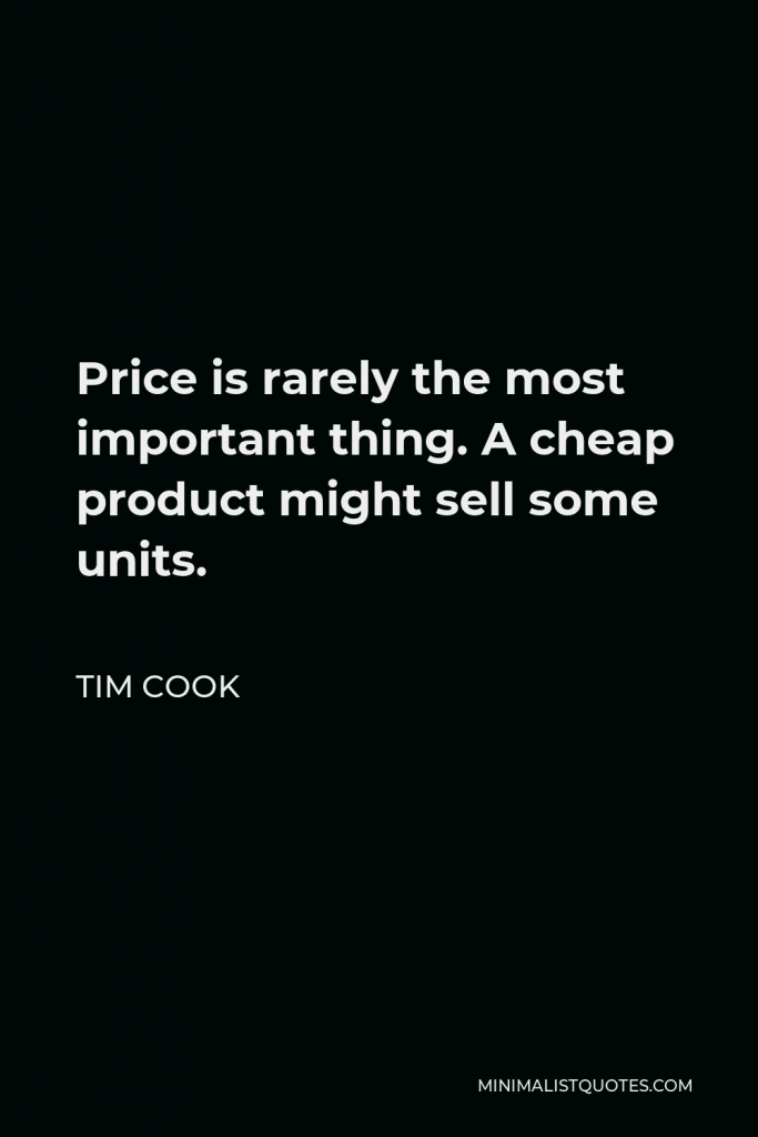 Tim Cook Quote - Price is rarely the most important thing. A cheap product might sell some units.