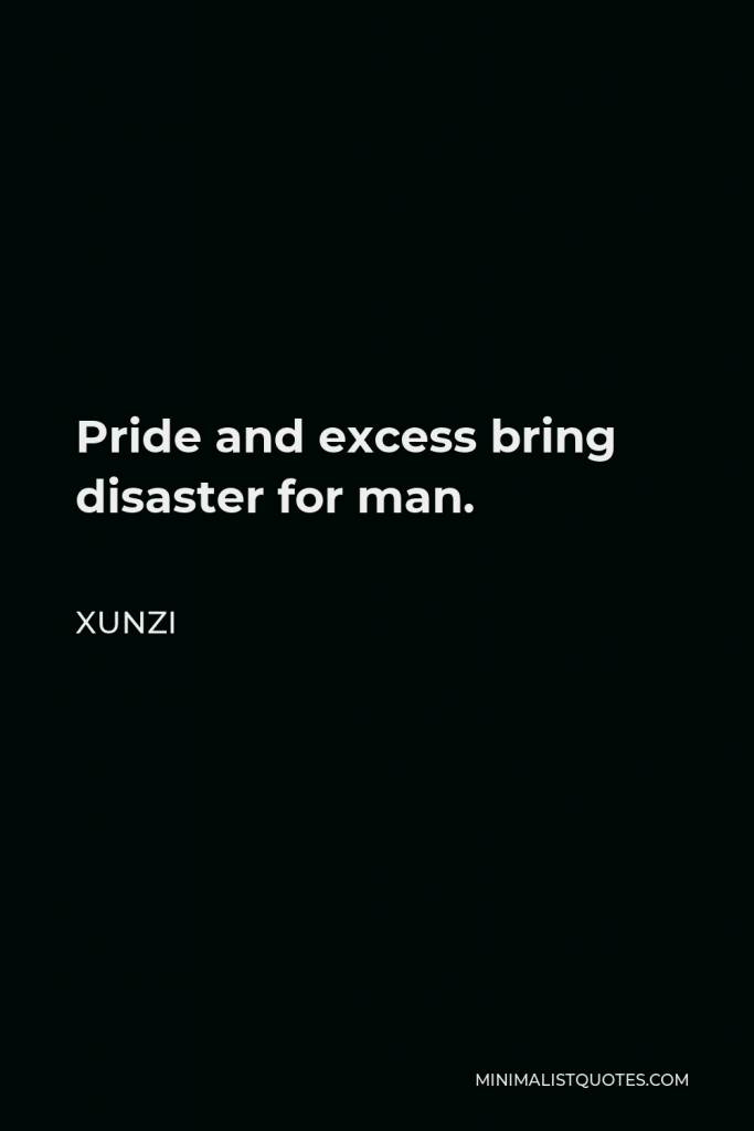 Xunzi Quote - Pride and excess bring disaster for man.