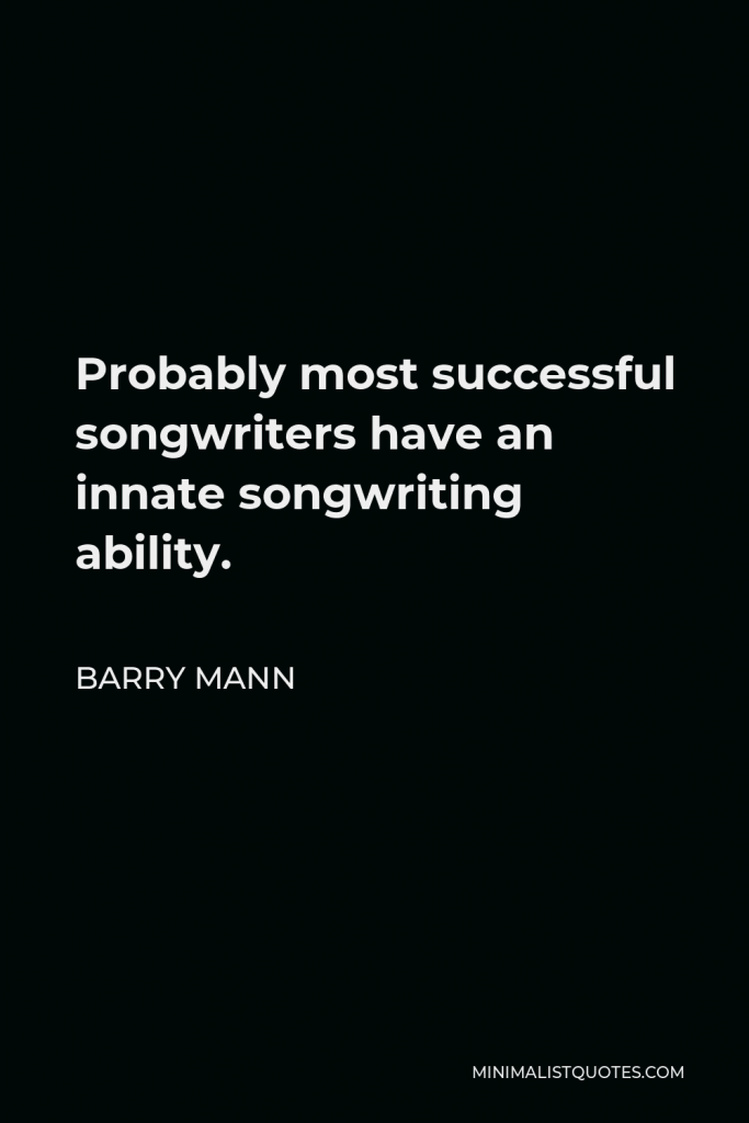 Barry Mann Quote - Probably most successful songwriters have an innate songwriting ability.