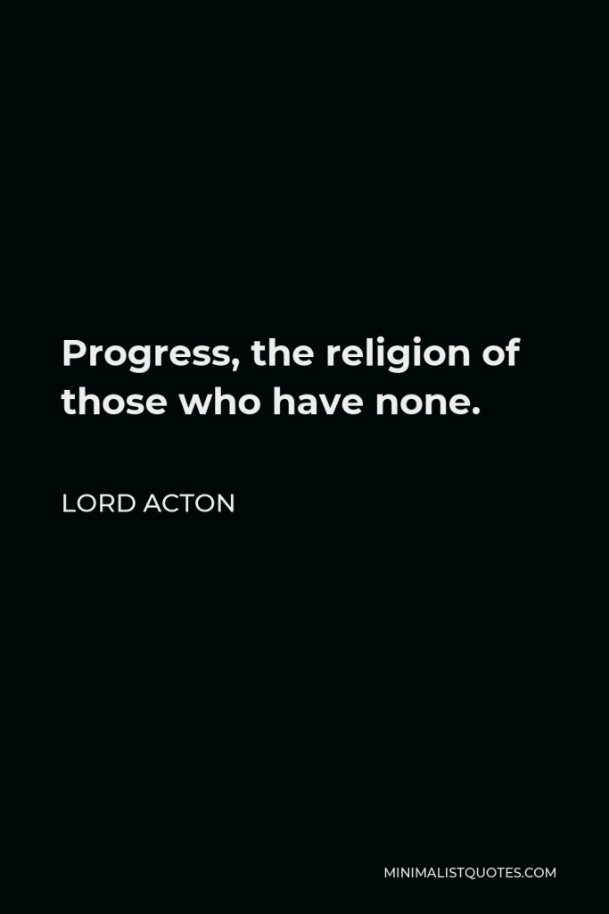 Lord Acton Quote - Progress, the religion of those who have none.