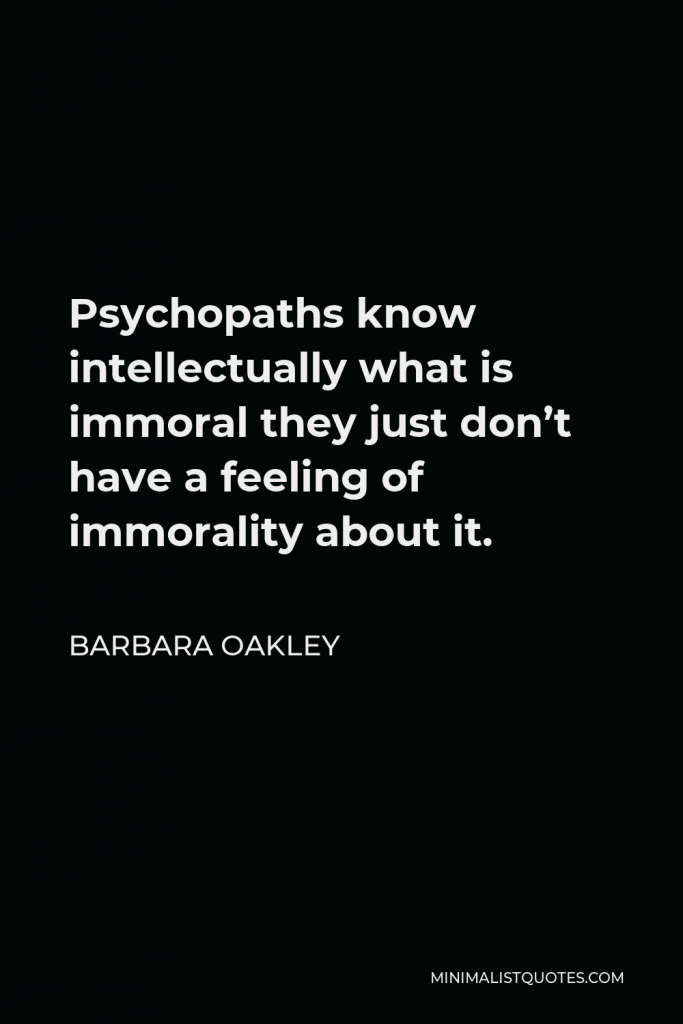 Barbara Oakley Quote - Psychopaths know intellectually what is immoral they just don’t have a feeling of immorality about it.