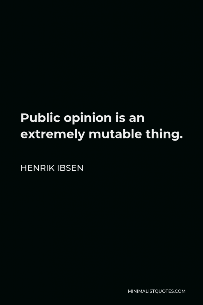 Henrik Ibsen Quote - Public opinion is an extremely mutable thing.