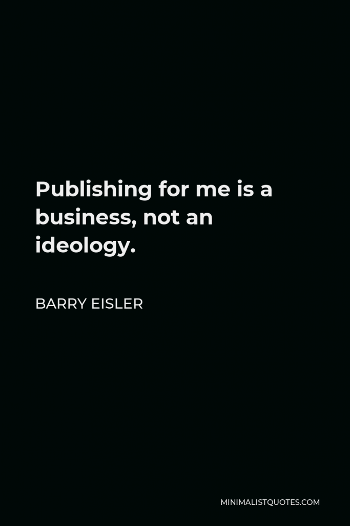 Barry Eisler Quote - Publishing for me is a business, not an ideology.