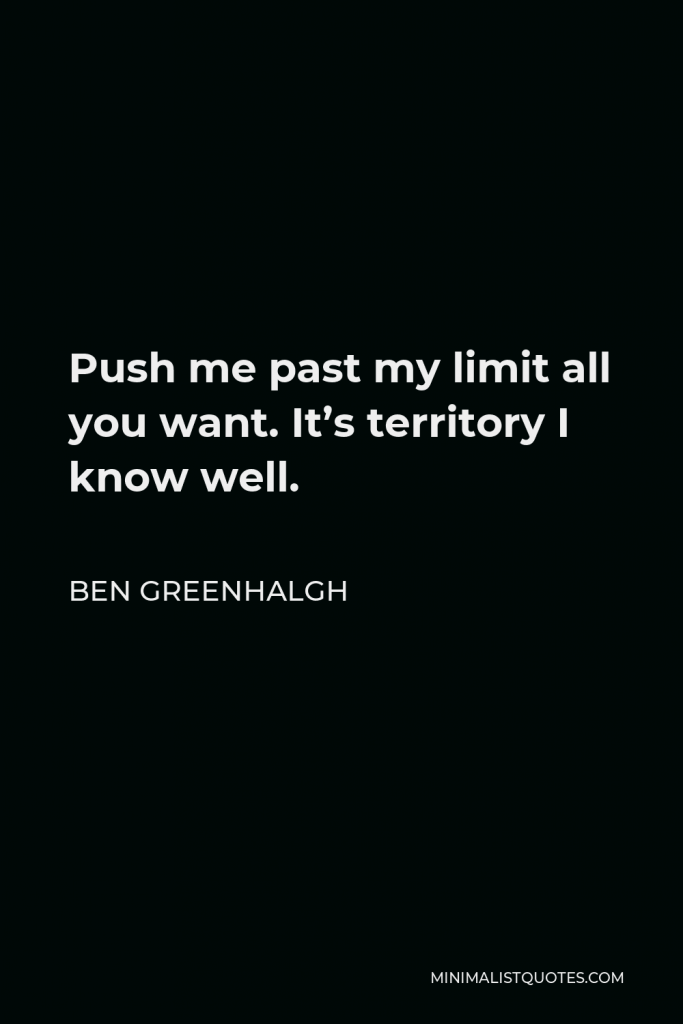 Ben Greenhalgh Quote - Push me past my limit all you want. It’s territory I know well.