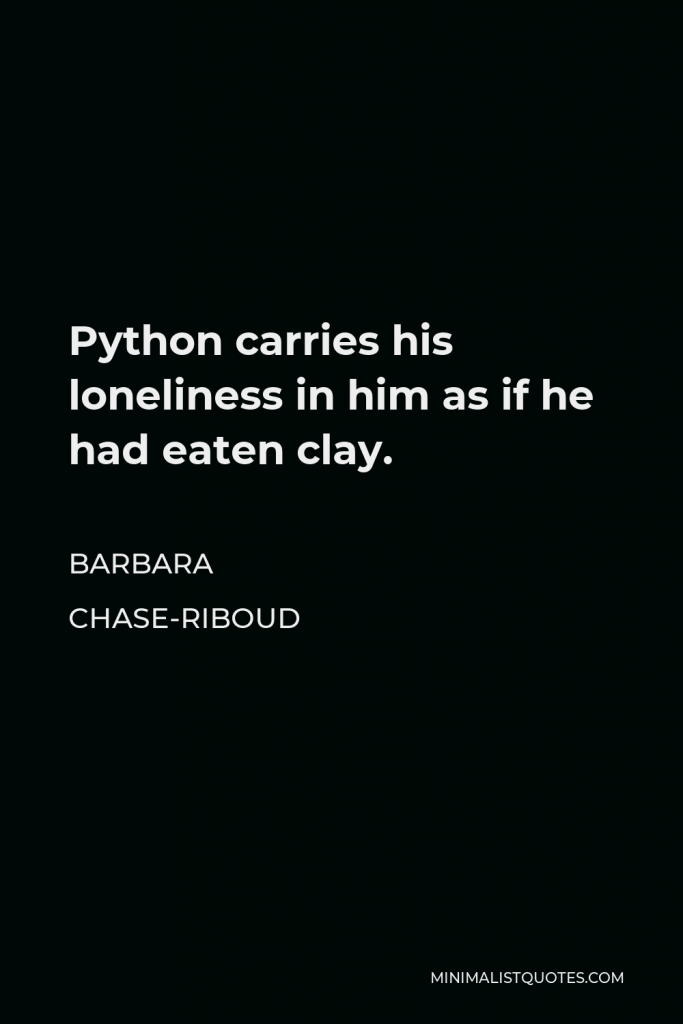 Barbara Chase-Riboud Quote - Python carries his loneliness in him as if he had eaten clay.