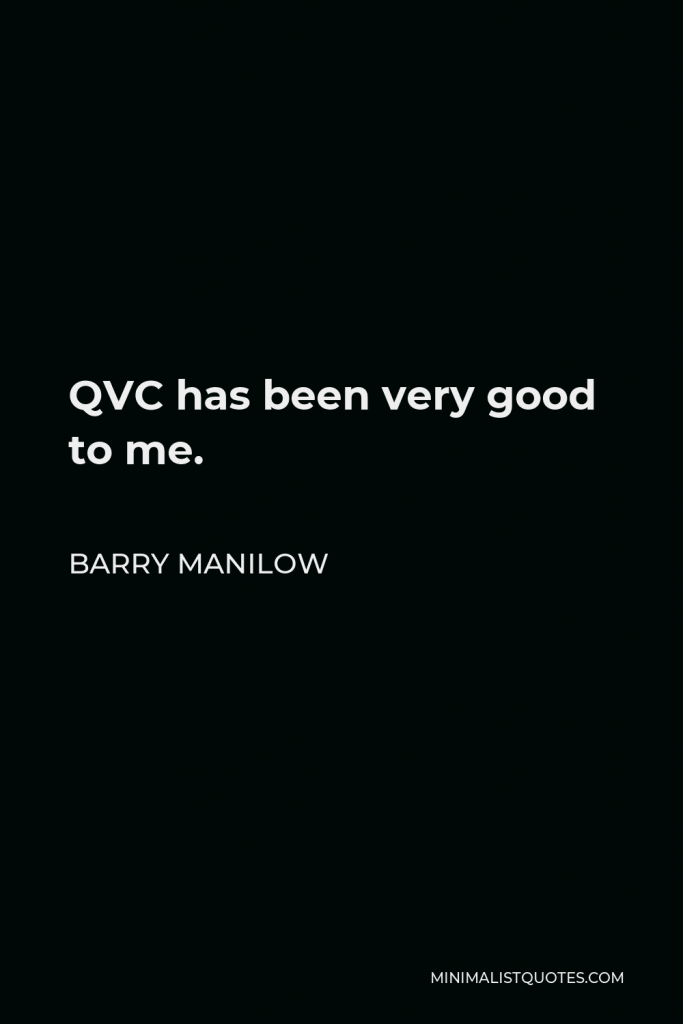 Barry Manilow Quote - QVC has been very good to me.