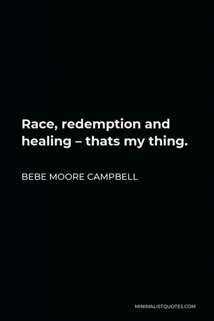 Bebe Moore Campbell Quote - Race, redemption and healing – thats my thing.