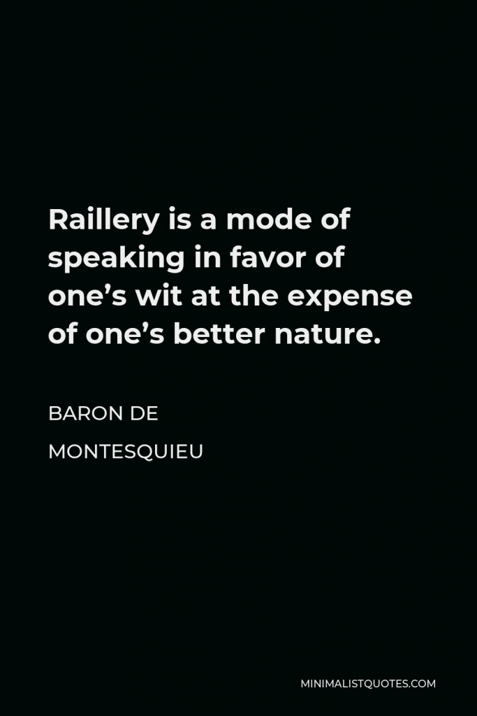 Baron de Montesquieu Quote - Raillery is a mode of speaking in favor of one’s wit at the expense of one’s better nature.
