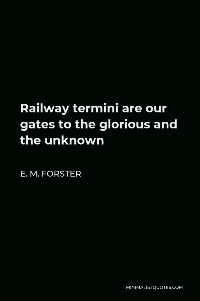 E. M. Forster Quote - Railway termini are our gates to the glorious and the unknown