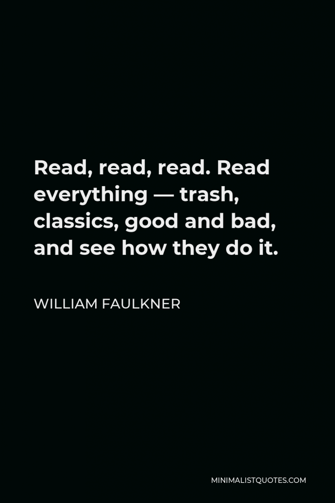 William Faulkner Quote - Read, read, read. Read everything — trash, classics, good and bad, and see how they do it.
