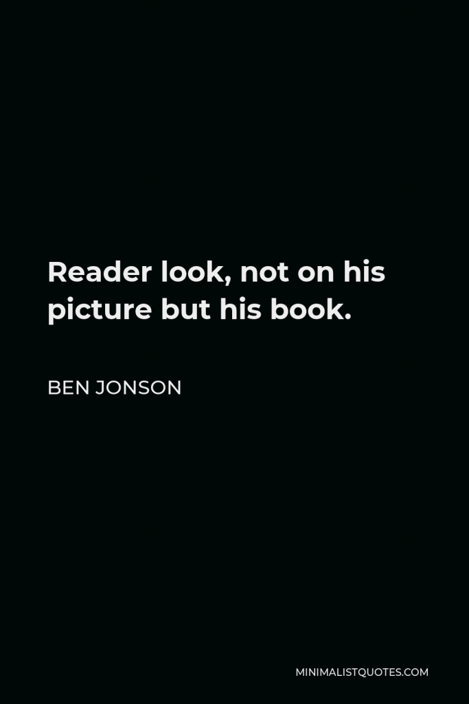 Ben Jonson Quote - Reader look, not on his picture but his book.
