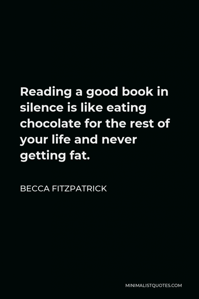Becca Fitzpatrick Quote - Reading a good book in silence is like eating chocolate for the rest of your life and never getting fat.