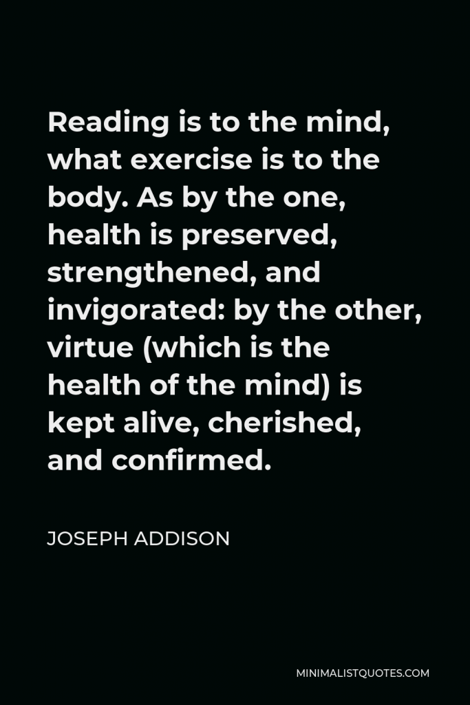 Joseph Addison Quote - Reading is to the mind what exercise is to the body.