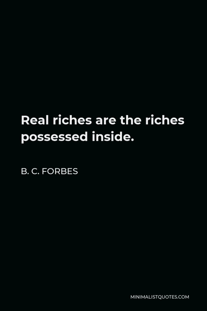 B. C. Forbes Quote - Real riches are the riches possessed inside.