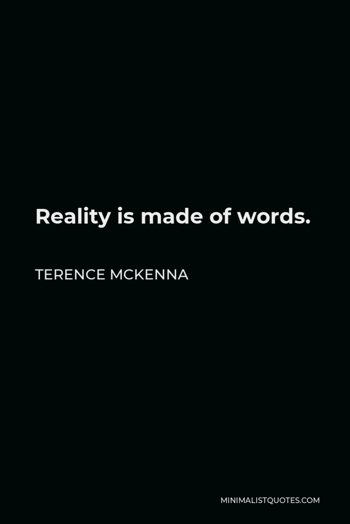 Terence McKenna Quote - Reality is made of words.