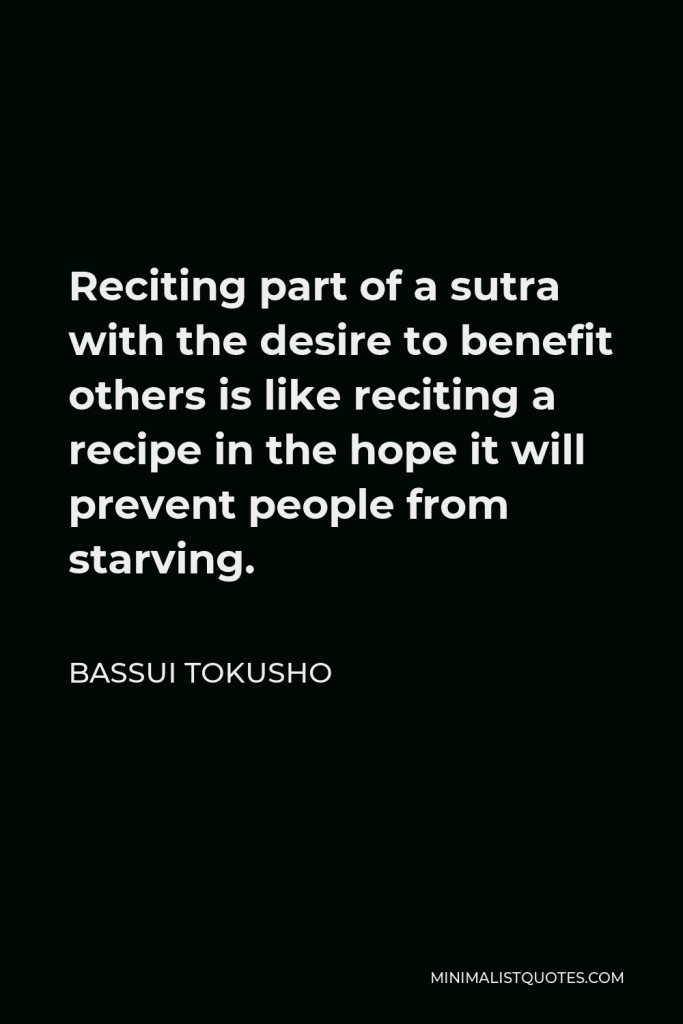 Bassui Tokusho Quote - Reciting part of a sutra with the desire to benefit others is like reciting a recipe in the hope it will prevent people from starving.