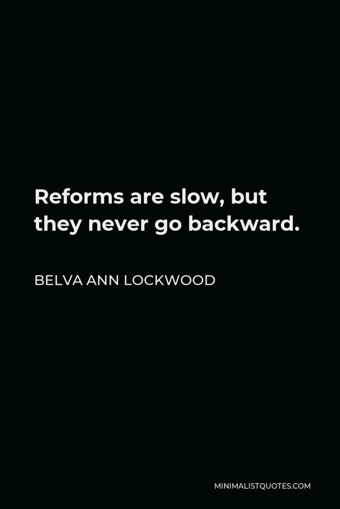 Belva Ann Lockwood Quote - Reforms are slow, but they never go backward.