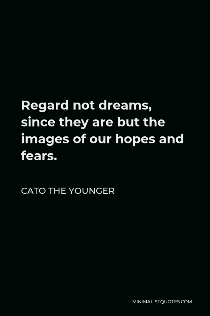 Cato the Younger Quote - Regard not dreams, since they are but the images of our hopes and fears.