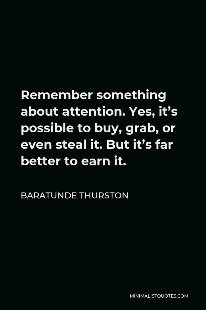 Baratunde Thurston Quote - Remember something about attention. Yes, it’s possible to buy, grab, or even steal it. But it’s far better to earn it.