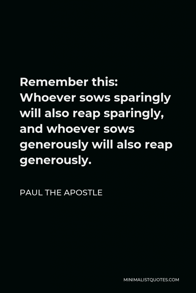 Paul the Apostle Quote - Remember this: Whoever sows sparingly will also reap sparingly, and whoever sows generously will also reap generously.