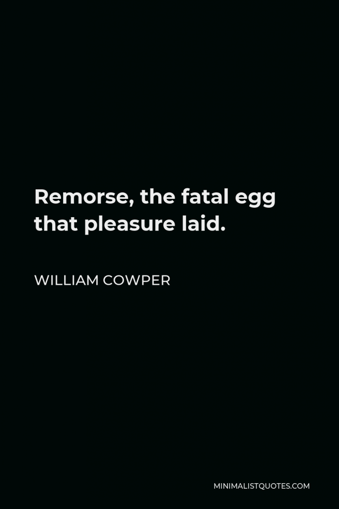 William Cowper Quote - Remorse, the fatal egg that pleasure laid.