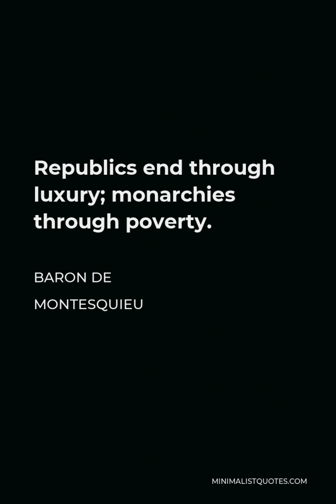 Baron de Montesquieu Quote - Republics end through luxury; monarchies through poverty.