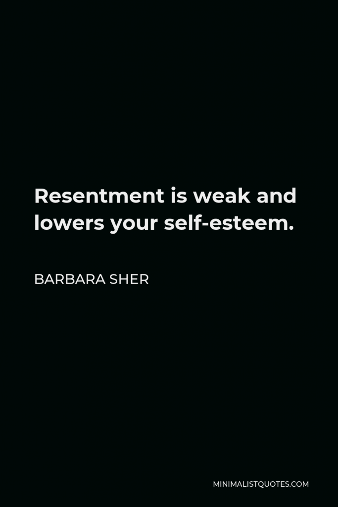 Barbara Sher Quote - Resentment is weak and lowers your self-esteem.