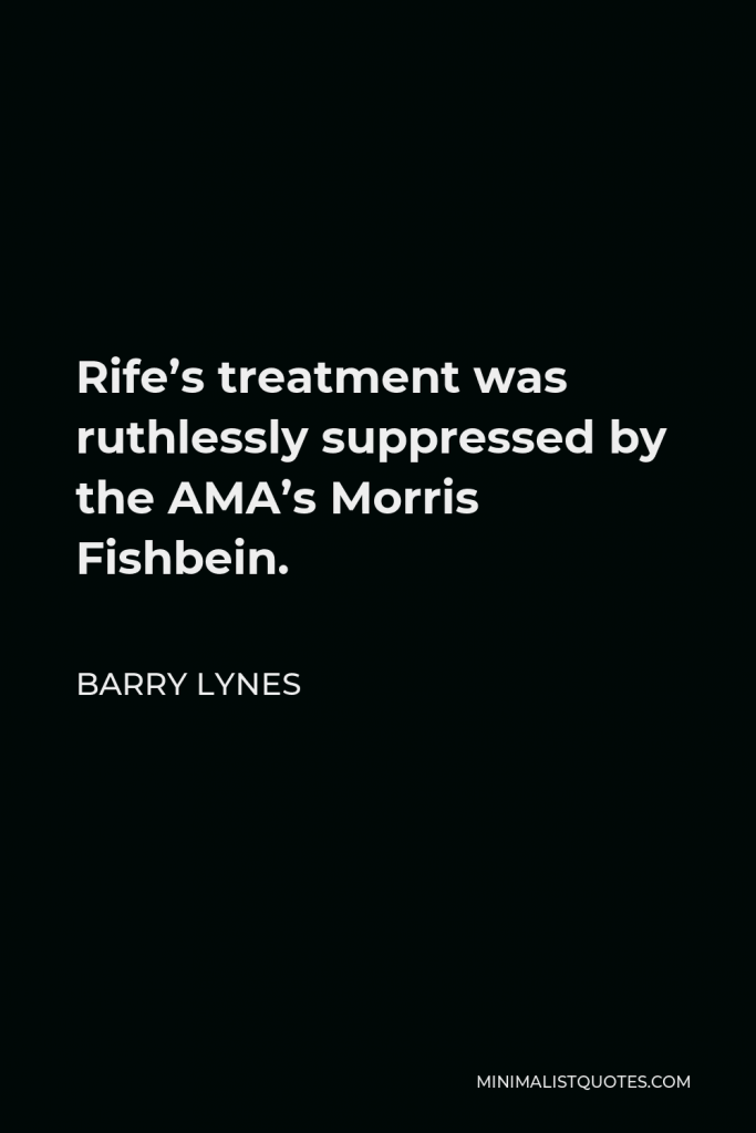 Barry Lynes Quote - Rife’s treatment was ruthlessly suppressed by the AMA’s Morris Fishbein.