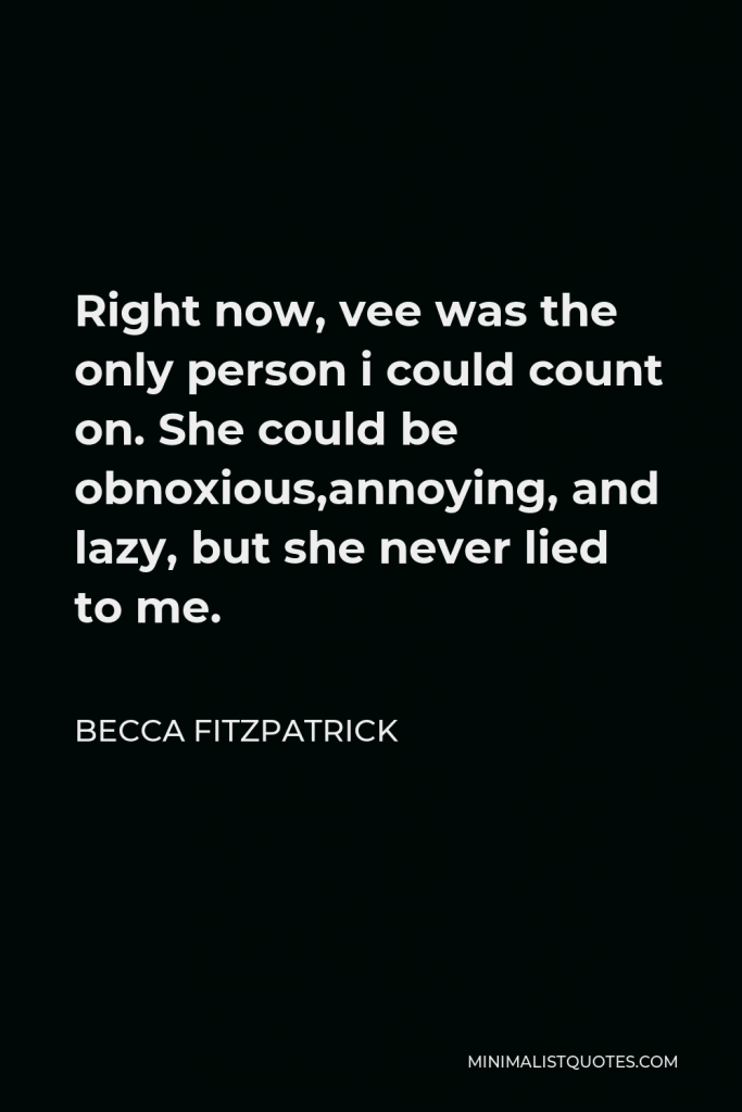 Becca Fitzpatrick Quote - Right now, vee was the only person i could count on. She could be obnoxious,annoying, and lazy, but she never lied to me.