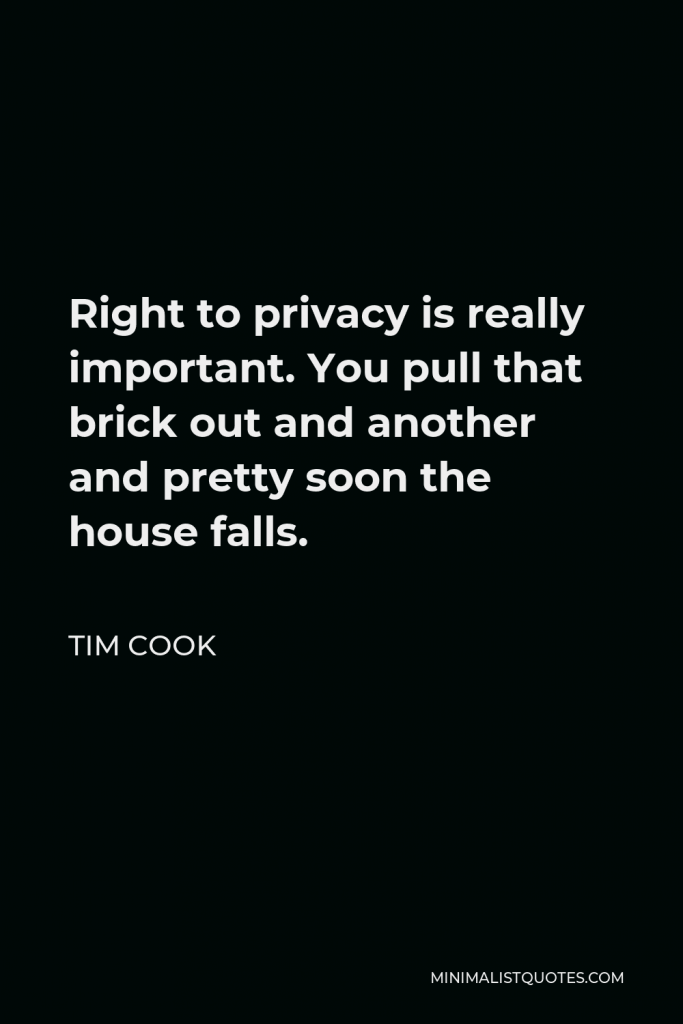 Tim Cook Quote - Right to privacy is really important. You pull that brick out and another and pretty soon the house falls.