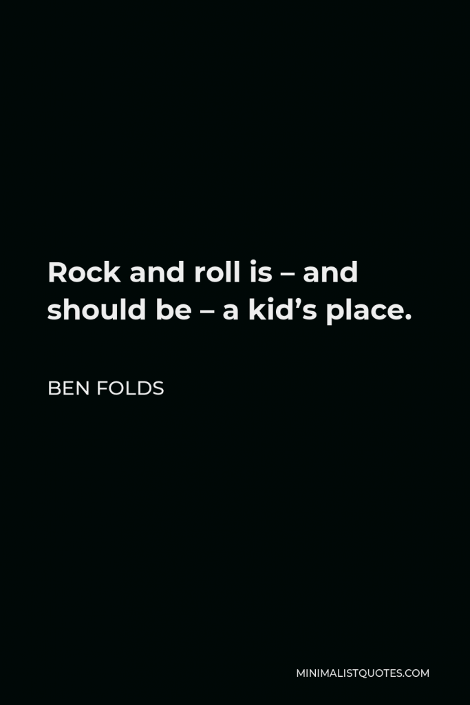 Ben Folds Quote - Rock and roll is – and should be – a kid’s place.
