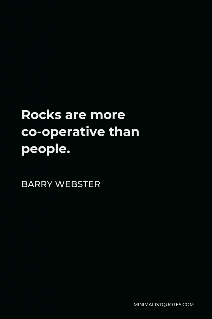 Barry Webster Quote - Rocks are more co-operative than people.