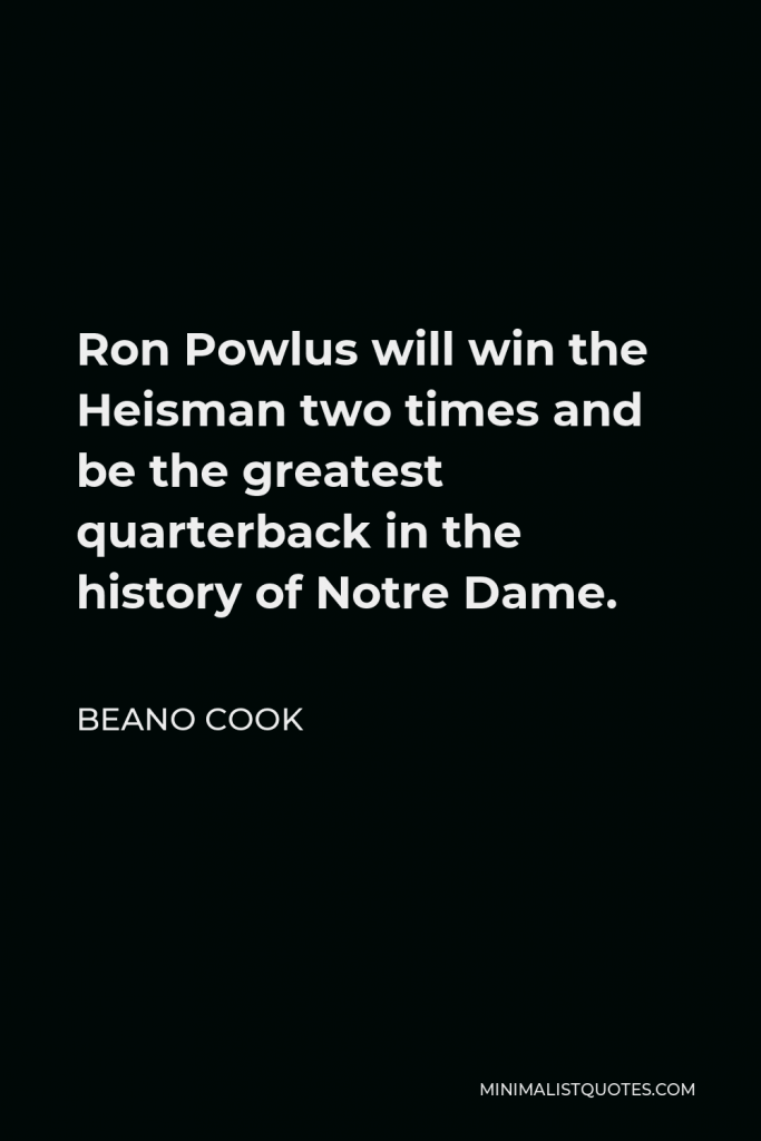 Beano Cook Quote - Ron Powlus will win the Heisman two times and be the greatest quarterback in the history of Notre Dame.
